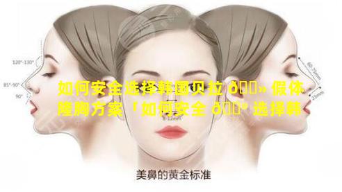 如何安全选择韩国贝拉 🌻 假体隆胸方案「如何安全 💮 选择韩国贝拉假体隆胸方案呢」